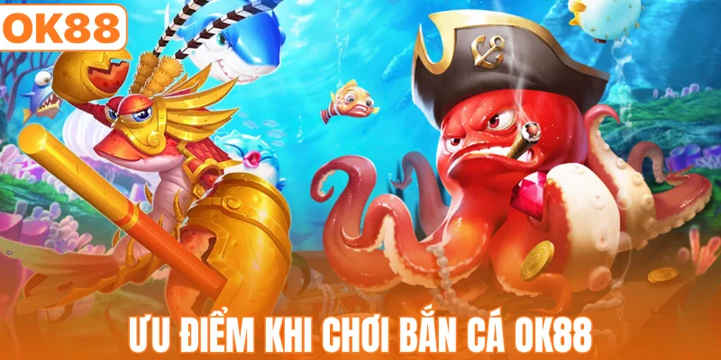 Ưu điểm khi chơi bắn cá OK88